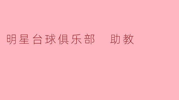 明星台球俱乐部的助教主要负责什么工作?****